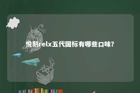 悦刻relx五代国标有哪些口味
？ 